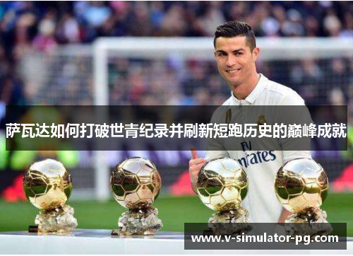 萨瓦达如何打破世青纪录并刷新短跑历史的巅峰成就