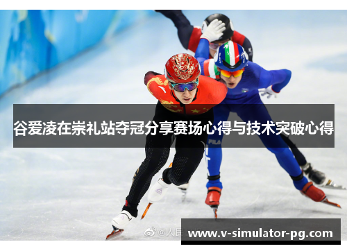 谷爱凌在崇礼站夺冠分享赛场心得与技术突破心得