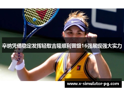辛纳凭借稳定发挥轻取吉隆顺利晋级16强展现强大实力