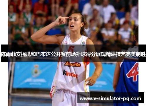 陈雨菲安提瓜和巴布达公开赛前场扑球得分展现精湛技艺完美制胜 陈雨菲安提瓜和巴布达公开赛前场扑球得分展现精湛技艺完美制胜