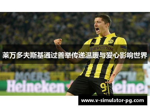 莱万多夫斯基通过善举传递温暖与爱心影响世界