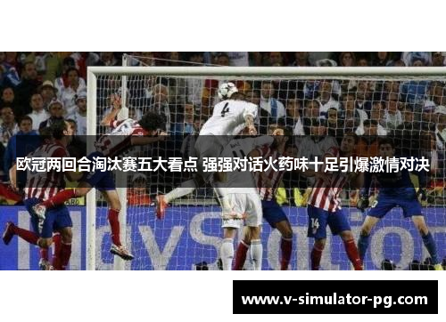 欧冠两回合淘汰赛五大看点 强强对话火药味十足引爆激情对决 欧冠两回合淘汰赛五大看点 强强对话火药味十足引爆激情对决