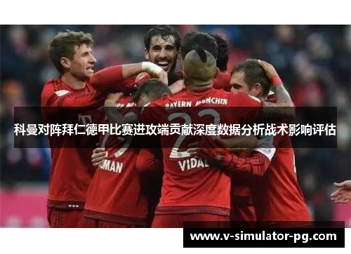 科曼对阵拜仁德甲比赛进攻端贡献深度数据分析战术影响评估 科曼对阵拜仁德甲比赛进攻端贡献深度数据分析战术影响评估