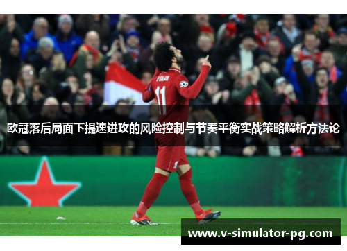 欧冠落后局面下提速进攻的风险控制与节奏平衡实战策略解析方法论 欧冠落后局面下提速进攻的风险控制与节奏平衡实战策略解析方法论