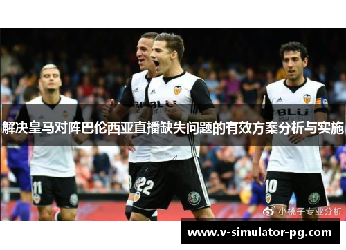 解决皇马对阵巴伦西亚直播缺失问题的有效方案分析与实施