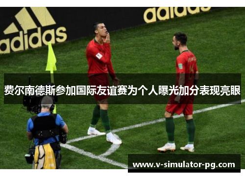 费尔南德斯参加国际友谊赛为个人曝光加分表现亮眼