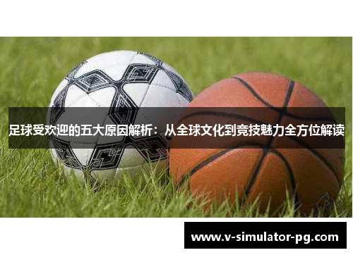 足球受欢迎的五大原因解析：从全球文化到竞技魅力全方位解读