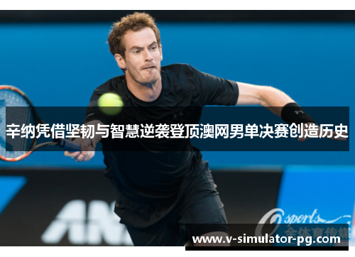 辛纳凭借坚韧与智慧逆袭登顶澳网男单决赛创造历史 辛纳凭借坚韧与智慧逆袭登顶澳网男单决赛创造历史