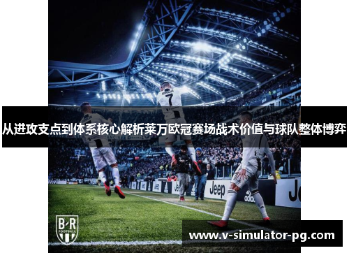 从进攻支点到体系核心解析莱万欧冠赛场战术价值与球队整体博弈 从进攻支点到体系核心解析莱万欧冠赛场战术价值与球队整体博弈