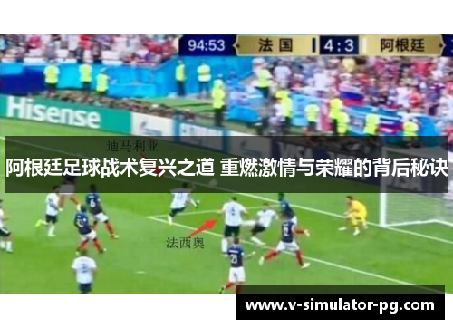 阿根廷足球战术复兴之道 重燃激情与荣耀的背后秘诀 阿根廷足球战术复兴之道 重燃激情与荣耀的背后秘诀