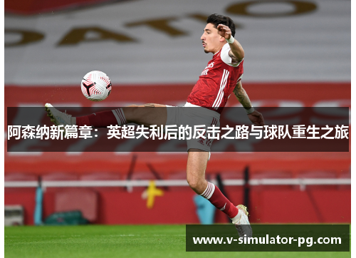 阿森纳新篇章:英超失利后的反击之路与球队重生之旅 阿森纳新篇章:英超失利后的反击之路与球队重生之旅