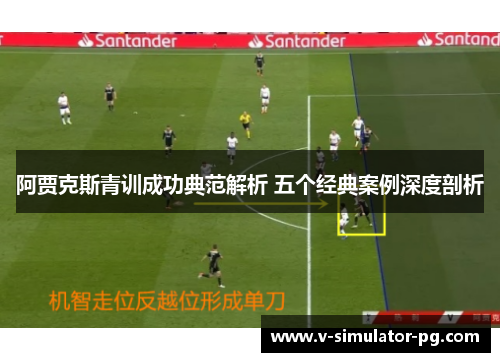 阿贾克斯青训成功典范解析 五个经典案例深度剖析 阿贾克斯青训成功典范解析 五个经典案例深度剖析