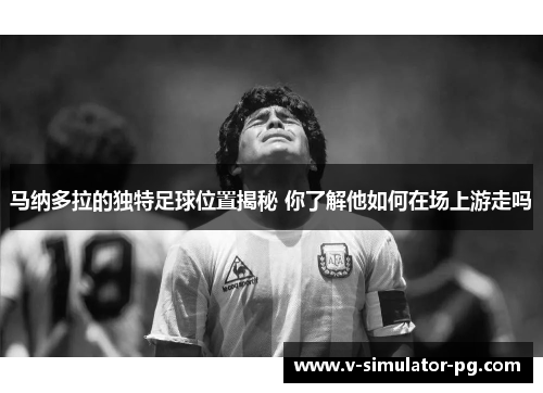 马纳多拉的独特足球位置揭秘 你了解他如何在场上游走吗 马纳多拉的独特足球位置揭秘 你了解他如何在场上游走吗