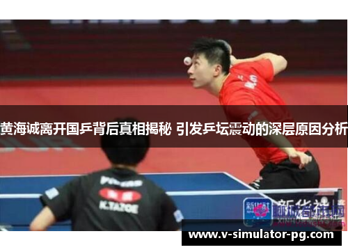 黄海诚离开国乒背后真相揭秘 引发乒坛震动的深层原因分析 黄海诚离开国乒背后真相揭秘 引发乒坛震动的深层原因分析