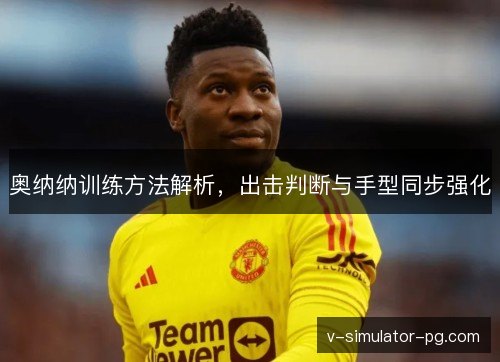奥纳纳训练方法解析，出击判断与手型同步强化