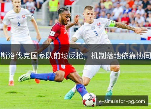 斯洛伐克国家队前场反抢，机制落地依靠协同